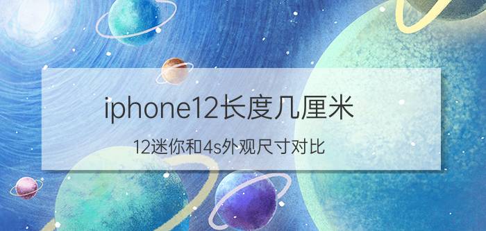 iphone12长度几厘米 12迷你和4s外观尺寸对比？